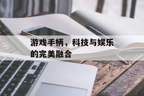 游戏手柄,科技与娱乐的完美融合 游戏手柄,科技与娱乐的完美融合