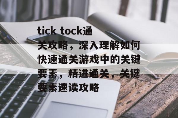 tick tock通关攻略,深入理解如何快速通关游戏中的关键要素,精进通关,关键要素速读攻略 tick tock通关攻略,深入理解如何快速通关游戏中的关键要素,精进通关,关键要素速读攻略