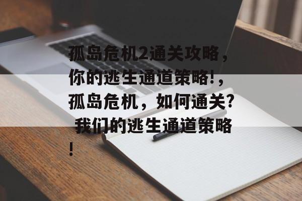 孤岛危机2通关攻略,你的逃生通道策略!,孤岛危机,如何通关? 我们的逃生通道策略! 孤岛危机2通关攻略,你的逃生通道策略!,孤岛危机,如何通关? 我们的逃生通道策略!