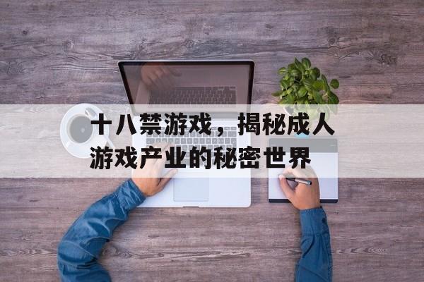 十八禁游戏,揭秘成人游戏产业的秘密世界 十八禁游戏,揭秘成人游戏产业的秘密世界