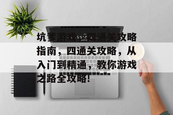 坑爹游戏，四通关攻略指南，四通关攻略，从入门到精通，教你游戏之路全攻略!