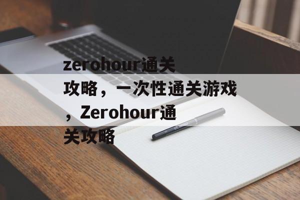 zerohour通关攻略，一次性通关游戏，Zerohour通关攻略