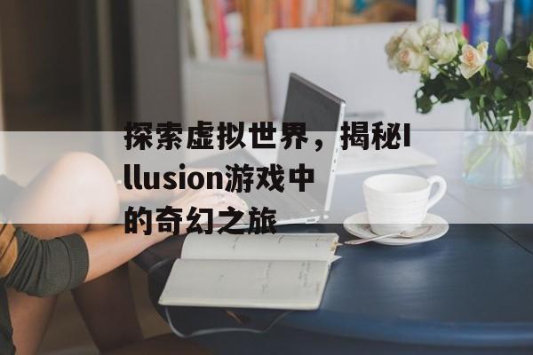 探索虚拟世界，揭秘Illusion游戏中的奇幻之旅