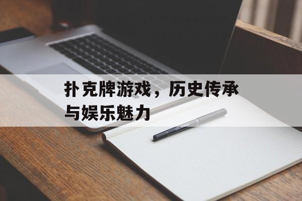 扑克牌游戏,历史传承与娱乐魅力 扑克牌游戏,历史传承与娱乐魅力