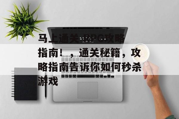 马上通关 RPG攻略指南!,通关秘籍,攻略指南告诉你如何秒杀游戏 马上通关 RPG攻略指南!,通关秘籍,攻略指南告诉你如何秒杀游戏