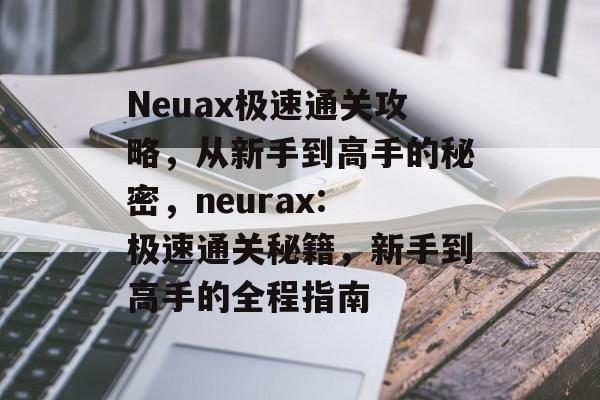Neuax极速通关攻略,从新手到高手的秘密,neurax: 极速通关秘籍,新手到高手的全程指南 Neuax极速通关攻略,从新手到高手的秘密,neurax: 极速通关秘籍,新手到高手的全程指南