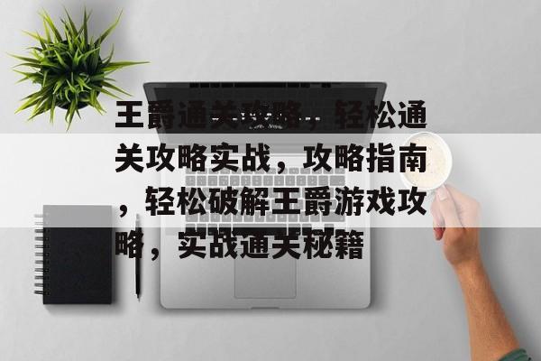 王爵通关攻略,轻松通关攻略实战,攻略指南,轻松破解王爵游戏攻略,实战通关秘籍 王爵通关攻略,轻松通关攻略实战,攻略指南,轻松破解王爵游戏攻略,实战通关秘籍