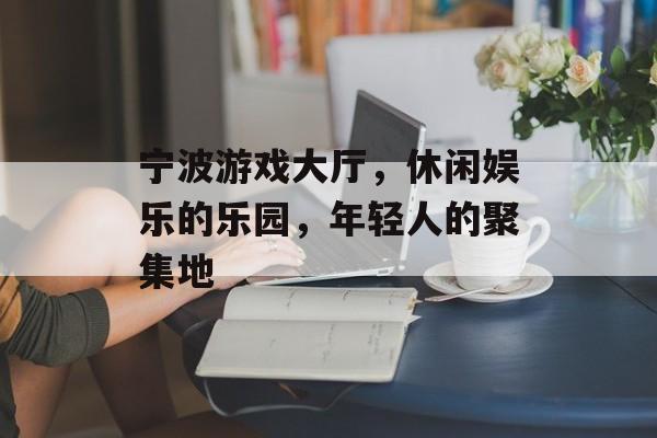 宁波游戏大厅,休闲娱乐的乐园,年轻人的聚集地 宁波游戏大厅,休闲娱乐的乐园,年轻人的聚集地