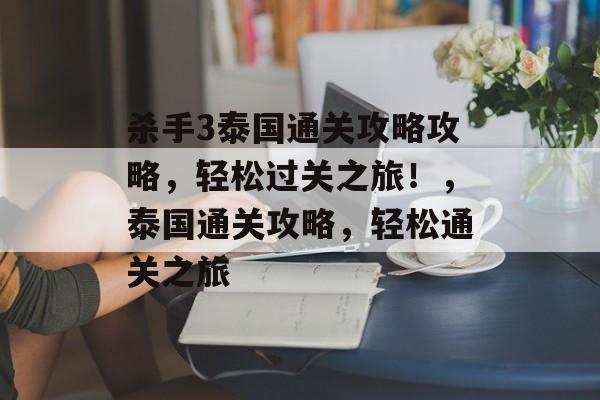 杀手3泰国通关攻略攻略,轻松过关之旅!,泰国通关攻略,轻松通关之旅 杀手3泰国通关攻略攻略,轻松过关之旅!,泰国通关攻略,轻松通关之旅