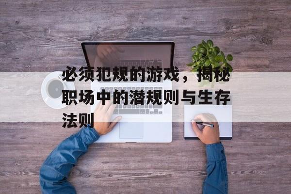 必须犯规的游戏，揭秘职场中的潜规则与生存法则