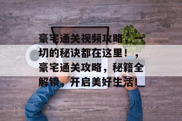 豪宅通关视频攻略，一切的秘诀都在这里！，豪宅通关攻略，秘籍全解锁，开启美好生活！