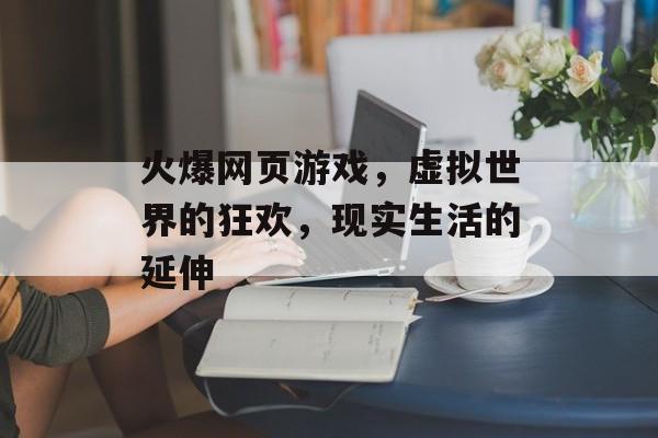 火爆网页游戏，虚拟世界的狂欢，现实生活的延伸