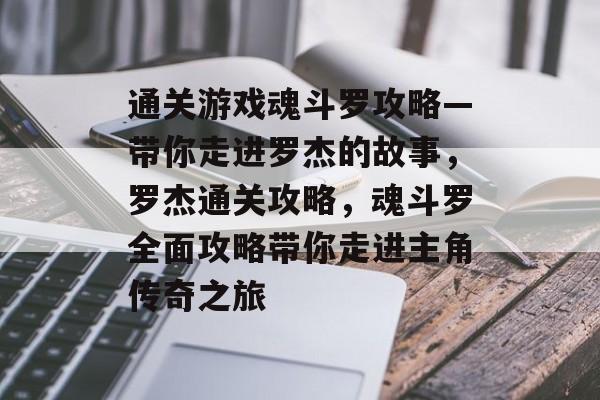 通关游戏魂斗罗攻略—带你走进罗杰的故事，罗杰通关攻略，魂斗罗全面攻略带你走进主角传奇之旅
