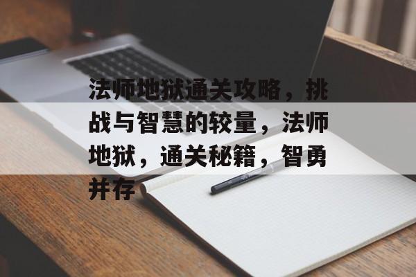 法师地狱通关攻略，挑战与智慧的较量，法师地狱，通关秘籍，智勇并存