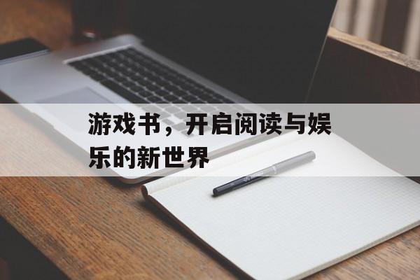 游戏书,开启阅读与娱乐的新世界 游戏书,开启阅读与娱乐的新世界