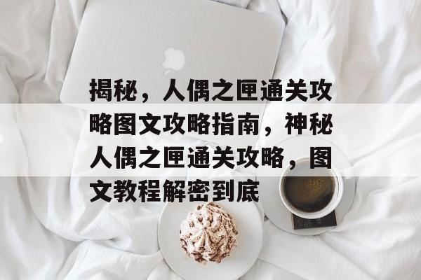 揭秘，人偶之匣通关攻略图文攻略指南，神秘人偶之匣通关攻略，图文教程解密到底
