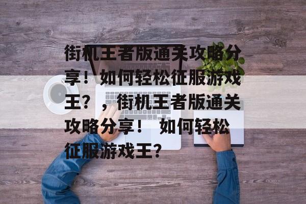 街机王者版通关攻略分享!如何轻松征服游戏王?,街机王者版通关攻略分享! 如何轻松征服游戏王? 街机王者版通关攻略分享!如何轻松征服游戏王?,街机王者版通关攻略分享! 如何轻松征服游戏王?
