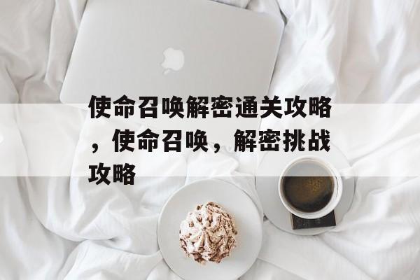 使命召唤解密通关攻略,使命召唤,解密挑战攻略 使命召唤解密通关攻略,使命召唤,解密挑战攻略