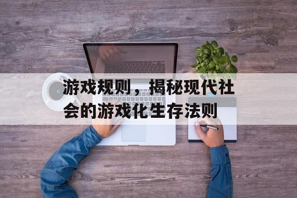 游戏规则，揭秘现代社会的游戏化生存法则