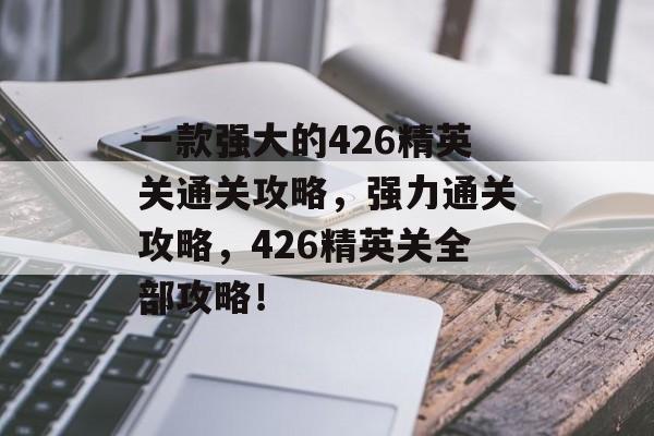 一款强大的426精英关通关攻略，强力通关攻略，426精英关全部攻略！