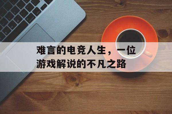 难言的电竞人生，一位游戏解说的不凡之路