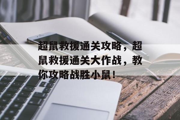 超鼠救援通关攻略,超鼠救援通关大作战,教你攻略战胜小鼠! 超鼠救援通关攻略,超鼠救援通关大作战,教你攻略战胜小鼠!