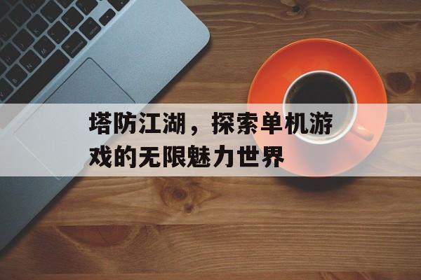 塔防江湖，探索单机游戏的无限魅力世界