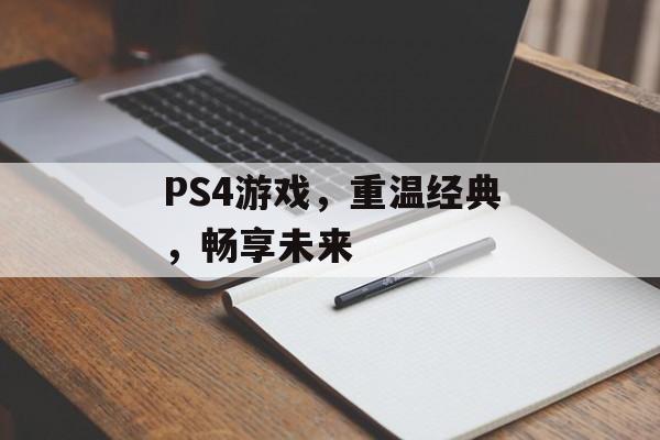 PS4游戏,重温经典,畅享未来 PS4游戏,重温经典,畅享未来