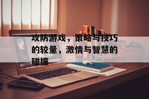 攻防游戏,策略与技巧的较量,激情与智慧的碰撞 攻防游戏,策略与技巧的较量,激情与智慧的碰撞