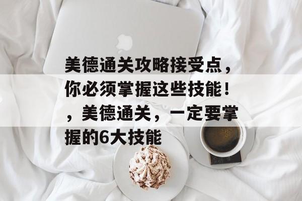 美德通关攻略接受点,你必须掌握这些技能!,美德通关,一定要掌握的6大技能 美德通关攻略接受点,你必须掌握这些技能!,美德通关,一定要掌握的6大技能