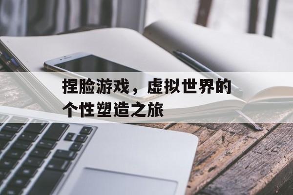 捏脸游戏,虚拟世界的个性塑造之旅 捏脸游戏,虚拟世界的个性塑造之旅