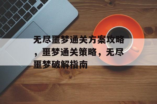 无尽噩梦通关方案攻略，噩梦通关策略，无尽噩梦破解指南