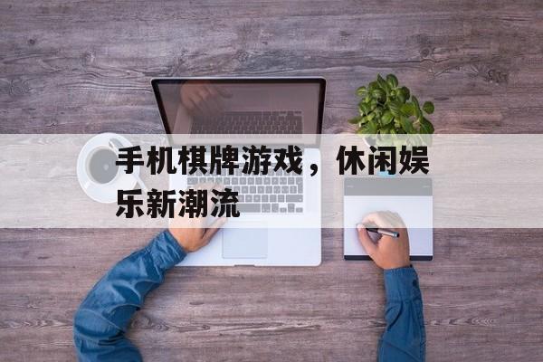 手机棋牌游戏，休闲娱乐新潮流