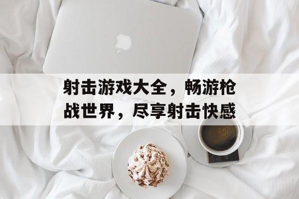 射击游戏大全，畅游枪战世界，尽享射击快感