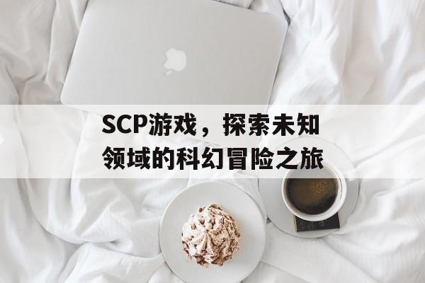 SCP游戏,探索未知领域的科幻冒险之旅 SCP游戏,探索未知领域的科幻冒险之旅