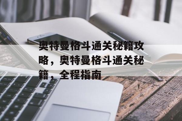 奥特曼格斗通关秘籍攻略，奥特曼格斗通关秘籍，全程指南