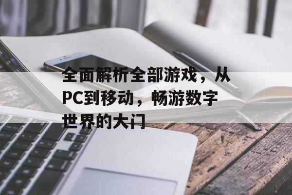 全面解析全部游戏,从PC到移动,畅游数字世界的大门 全面解析全部游戏,从PC到移动,畅游数字世界的大门