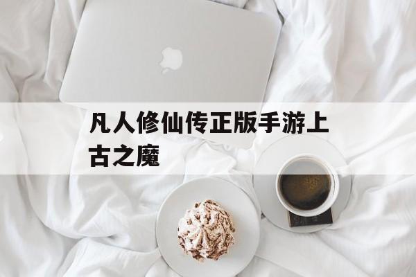 凡人修仙传正版手游上古之魔