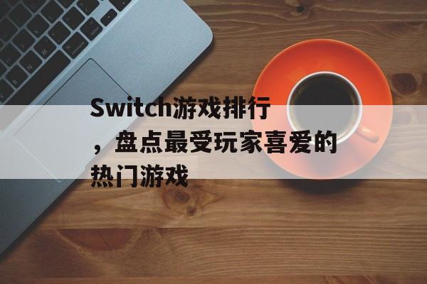 Switch游戏排行，盘点最受玩家喜爱的热门游戏