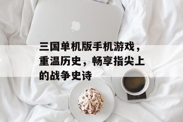 三国单机版手机游戏,重温历史,畅享指尖上的战争史诗 三国单机版手机游戏,重温历史,畅享指尖上的战争史诗