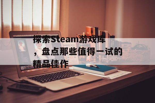 探索Steam游戏库，盘点那些值得一试的精品佳作