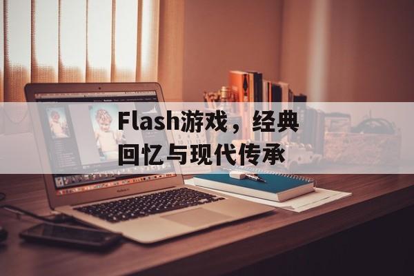 Flash游戏,经典回忆与现代传承 Flash游戏,经典回忆与现代传承