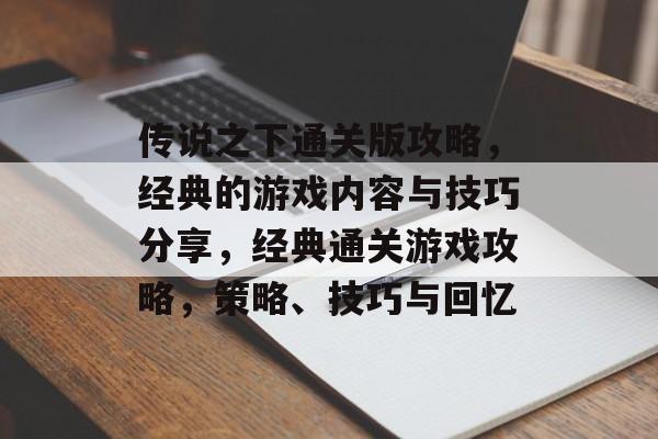传说之下通关版攻略,经典的游戏内容与技巧分享,经典通关游戏攻略,策略、技巧与回忆 传说之下通关版攻略,经典的游戏内容与技巧分享,经典通关游戏攻略,策略、技巧与回忆