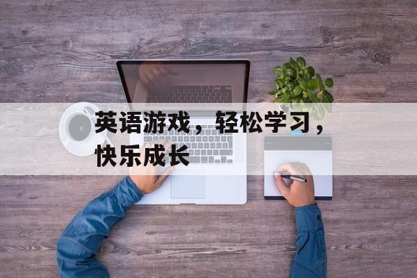 英语游戏,轻松学习,快乐成长 英语游戏,轻松学习,快乐成长