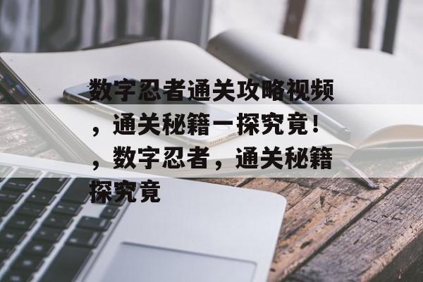 数字忍者通关攻略视频，通关秘籍一探究竟！，数字忍者，通关秘籍探究竟
