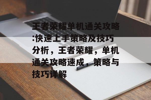 王者荣耀单机通关攻略:快速上手策略及技巧分析,王者荣耀,单机通关攻略速成,策略与技巧详解 王者荣耀单机通关攻略:快速上手策略及技巧分析,王者荣耀,单机通关攻略速成,策略与技巧详解