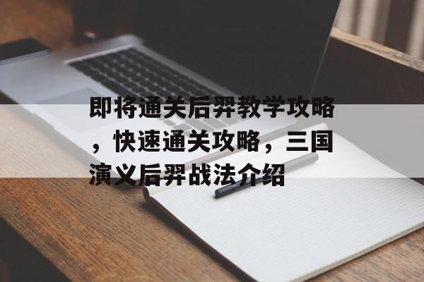 即将通关后羿教学攻略,快速通关攻略,三国演义后羿战法介绍 即将通关后羿教学攻略,快速通关攻略,三国演义后羿战法介绍