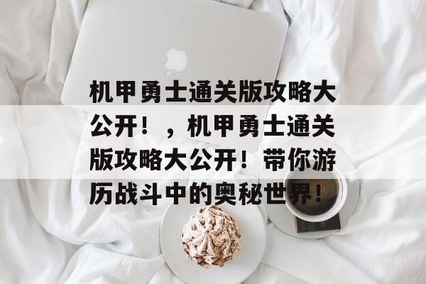 机甲勇士通关版攻略大公开!,机甲勇士通关版攻略大公开!带你游历战斗中的奥秘世界! 机甲勇士通关版攻略大公开!,机甲勇士通关版攻略大公开!带你游历战斗中的奥秘世界!