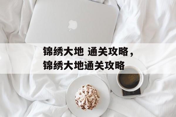 锦绣大地 通关攻略,锦绣大地通关攻略 锦绣大地 通关攻略,锦绣大地通关攻略