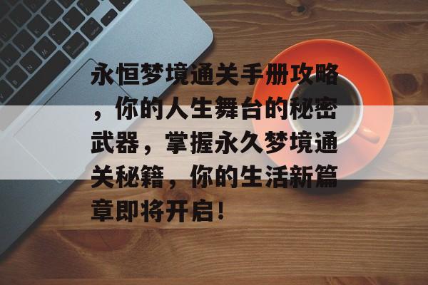 永恒梦境通关手册攻略,你的人生舞台的秘密武器,掌握永久梦境通关秘籍,你的生活新篇章即将开启! 永恒梦境通关手册攻略,你的人生舞台的秘密武器,掌握永久梦境通关秘籍,你的生活新篇章即将开启!